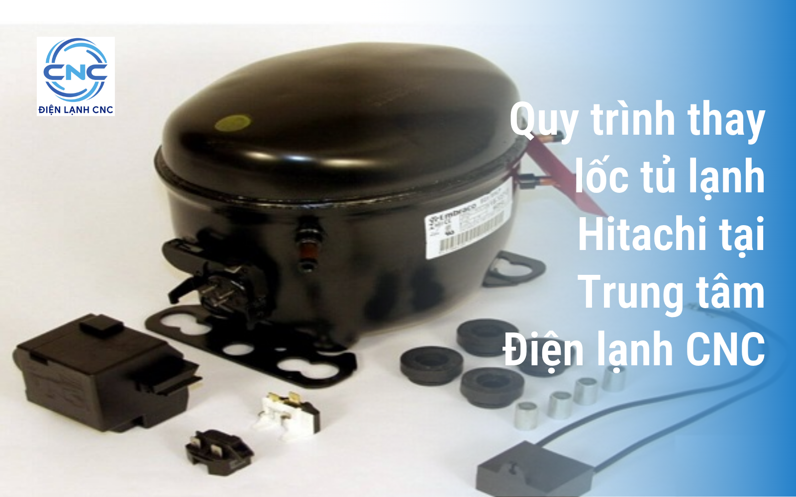 Thay lốc tủ lạnh Hitachi chính hãng - Dấu hiệu và nguyên nhân hư hỏng 3 Quy trình thay lốc tủ lạnh Hitachi tại Hà Nội